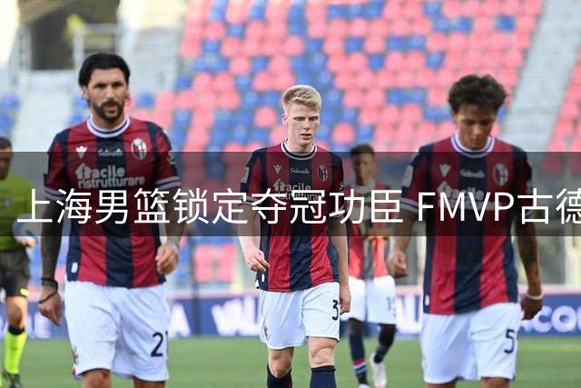 上海男篮锁定夺冠功臣 FMVP古德温续约留队