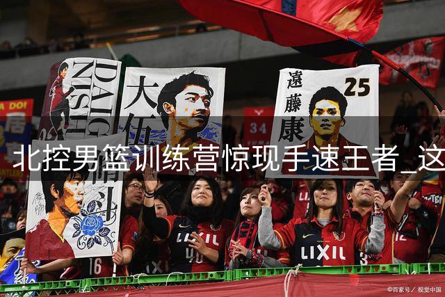 北控男篮训练营惊现手速王者 这项趣味挑战引爆更衣室