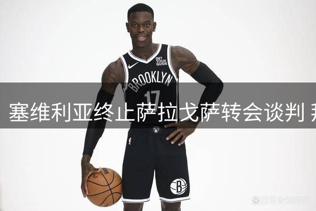 塞维利亚终止萨拉戈萨转会谈判 拜仁锋线弃将恐转战中东