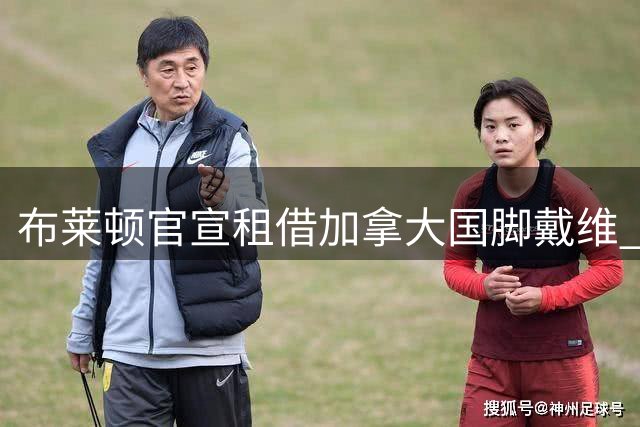 布莱顿官宣租借加拿大国脚戴维 含强制买断条款
