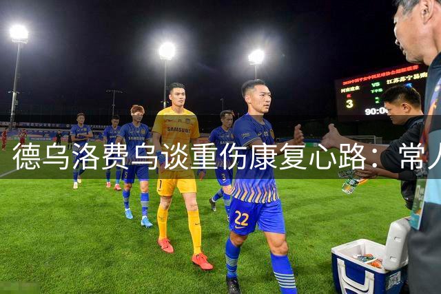 德乌洛费乌谈重伤康复心路：常人需假肢 我仍渴望重返绿茵
