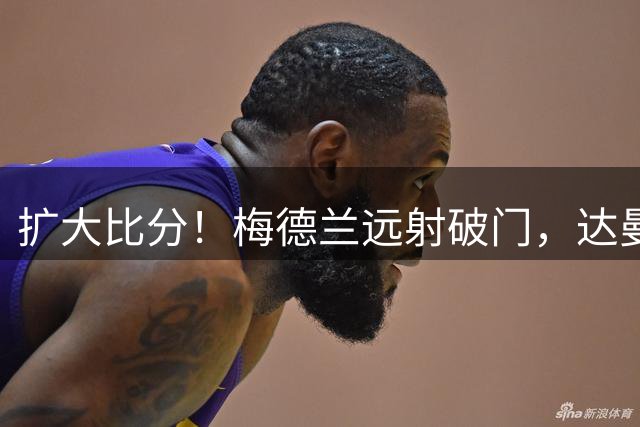 扩大比分！梅德兰远射破门，达曼协作2-0