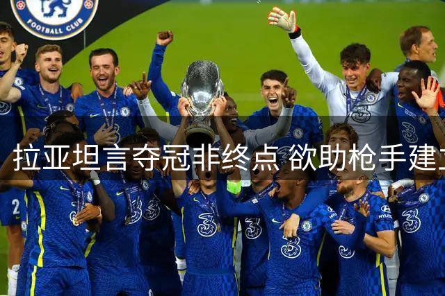 拉亚坦言夺冠非终点 欲助枪手建立王朝时代