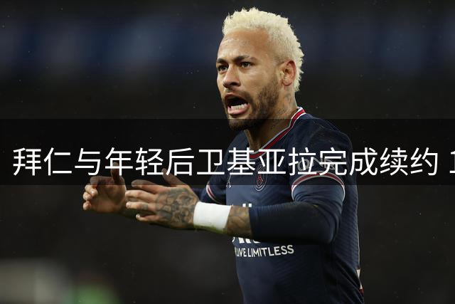 拜仁与年轻后卫基亚拉完成续约 17岁新星获长期合同