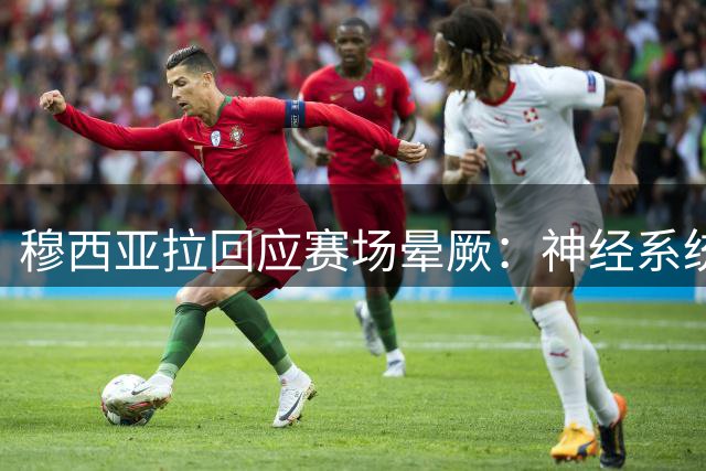 穆西亚拉回应赛场晕厥：神经系统问题可控，将继续职业生涯
