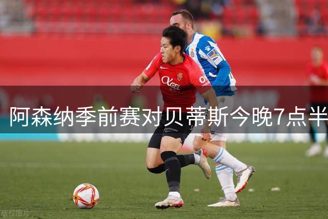 阿森纳季前赛对贝蒂斯今晚7点半开踢，英国球迷可看Premier Sports直播