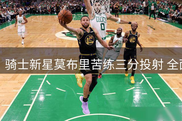 骑士新星莫布里苦练三分投射 全面升级进攻武器库