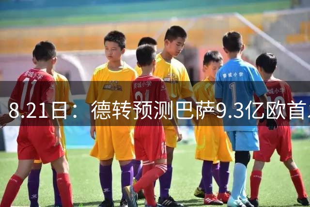 8.21日：德转预测巴萨9.3亿欧首发，世界杯冠军中轴线坐镇，这阵容新赛季能横扫西甲？