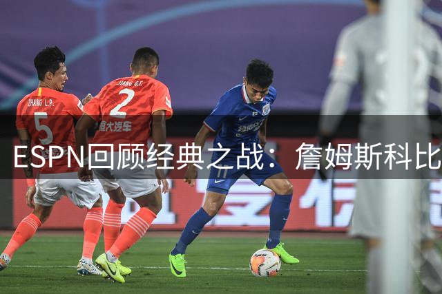 ESPN回顾经典之战：詹姆斯科比生涯首次交锋定格2004年1月