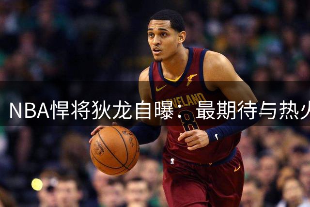 NBA悍将狄龙自曝：最期待与热火硬汉拳台对决 谈及淘汰勇士面露得意